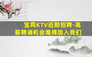 宝鸡KTV近期招聘-高薪聘请机会难得加入我们